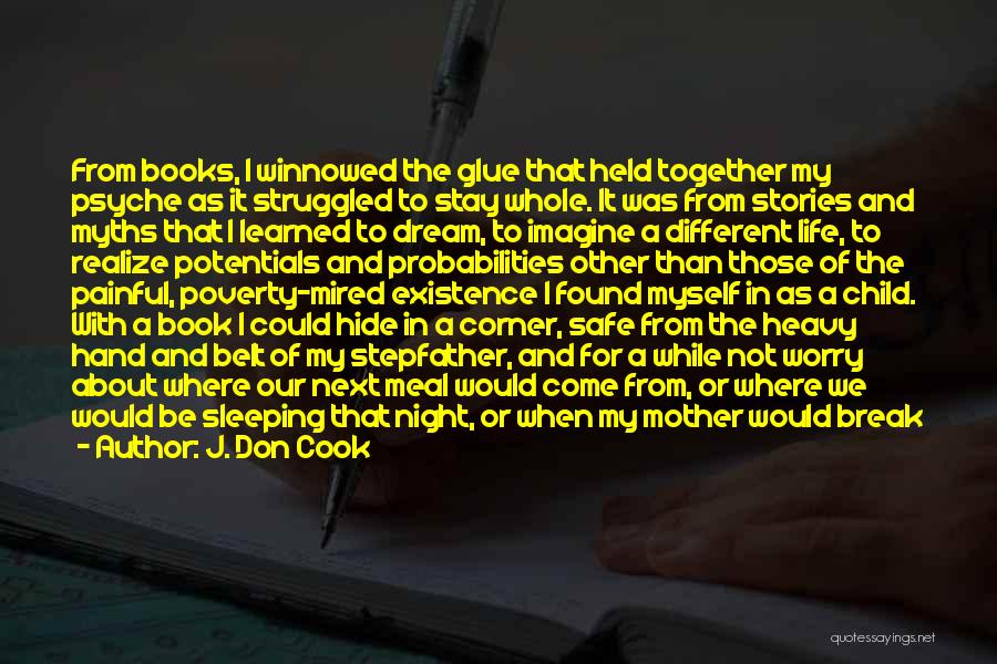 J. Don Cook Quotes: From Books, I Winnowed The Glue That Held Together My Psyche As It Struggled To Stay Whole. It Was From