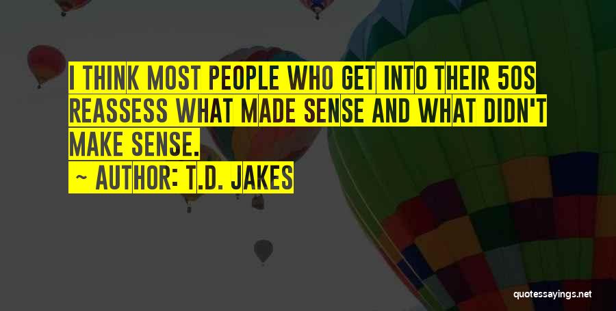 T.D. Jakes Quotes: I Think Most People Who Get Into Their 50s Reassess What Made Sense And What Didn't Make Sense.