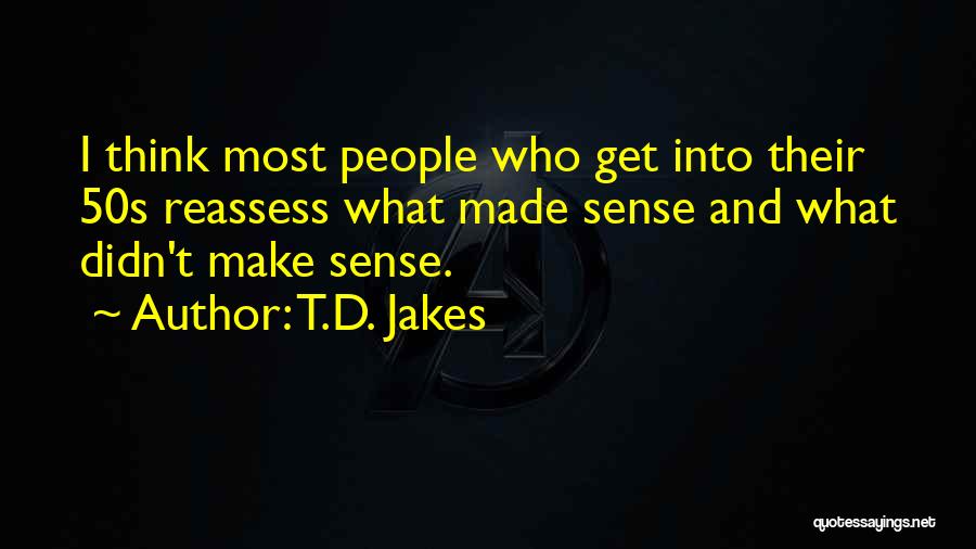 T.D. Jakes Quotes: I Think Most People Who Get Into Their 50s Reassess What Made Sense And What Didn't Make Sense.