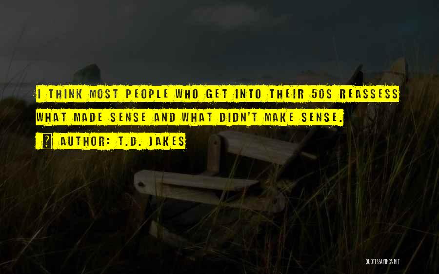 T.D. Jakes Quotes: I Think Most People Who Get Into Their 50s Reassess What Made Sense And What Didn't Make Sense.