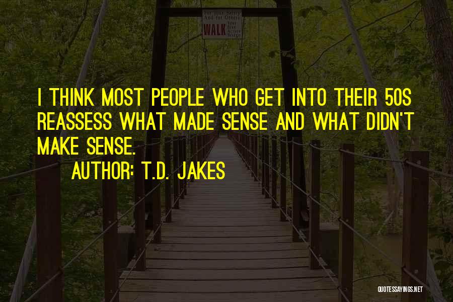 T.D. Jakes Quotes: I Think Most People Who Get Into Their 50s Reassess What Made Sense And What Didn't Make Sense.