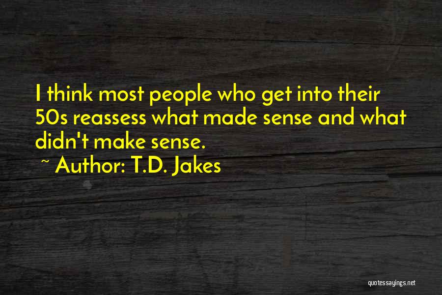 T.D. Jakes Quotes: I Think Most People Who Get Into Their 50s Reassess What Made Sense And What Didn't Make Sense.