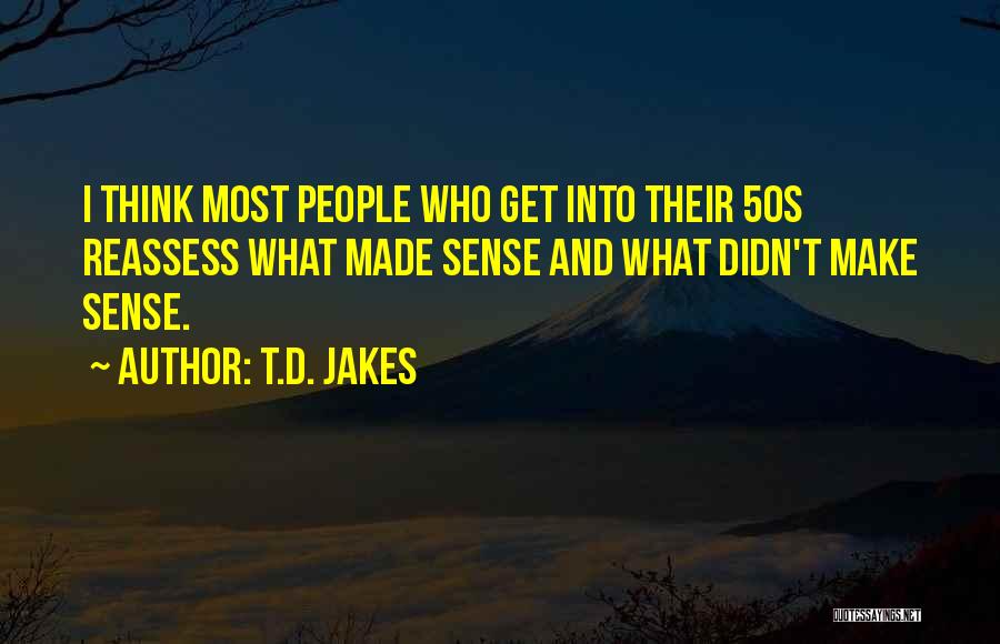 T.D. Jakes Quotes: I Think Most People Who Get Into Their 50s Reassess What Made Sense And What Didn't Make Sense.