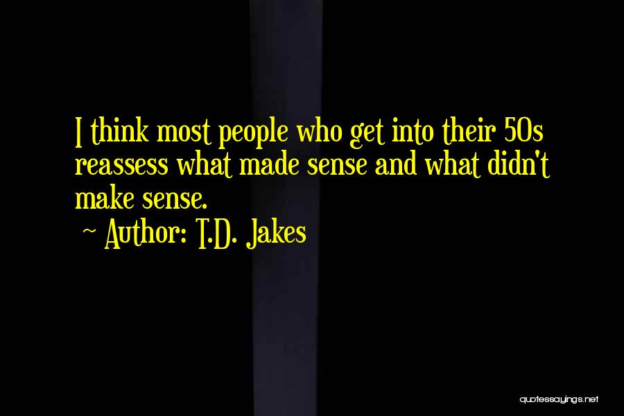 T.D. Jakes Quotes: I Think Most People Who Get Into Their 50s Reassess What Made Sense And What Didn't Make Sense.