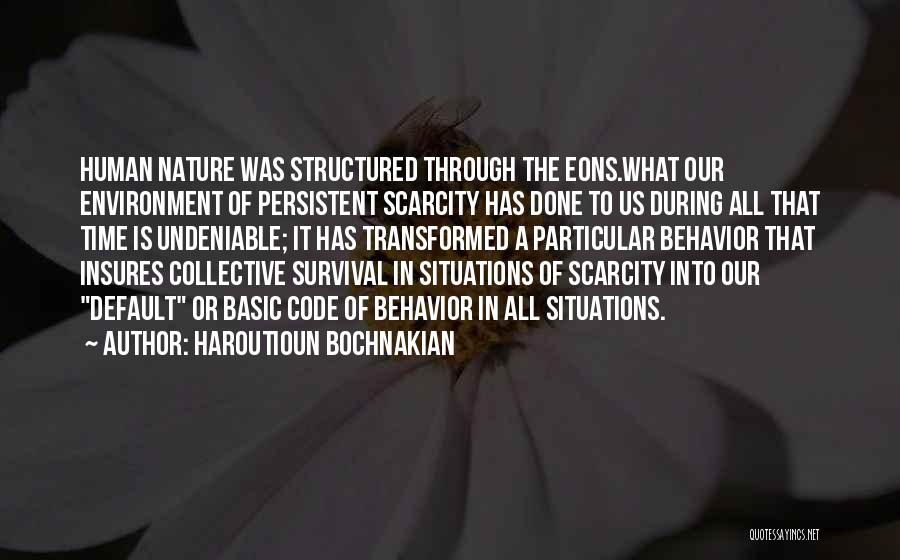 Haroutioun Bochnakian Quotes: Human Nature Was Structured Through The Eons.what Our Environment Of Persistent Scarcity Has Done To Us During All That Time