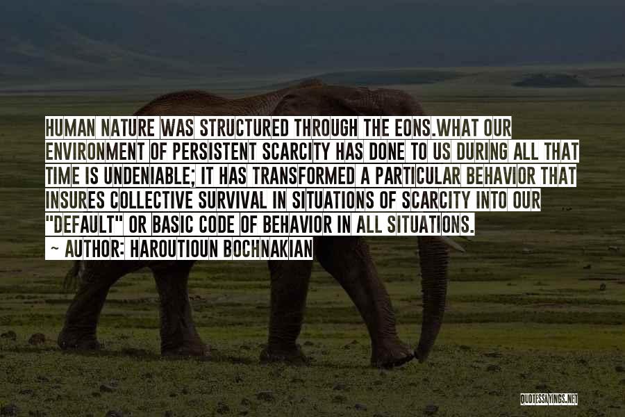 Haroutioun Bochnakian Quotes: Human Nature Was Structured Through The Eons.what Our Environment Of Persistent Scarcity Has Done To Us During All That Time