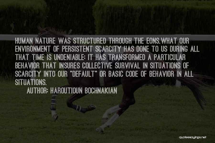 Haroutioun Bochnakian Quotes: Human Nature Was Structured Through The Eons.what Our Environment Of Persistent Scarcity Has Done To Us During All That Time