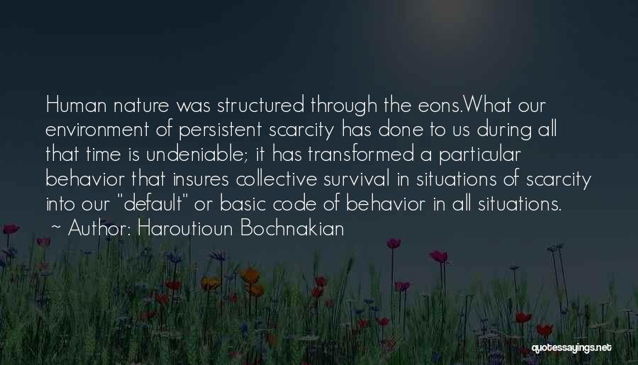 Haroutioun Bochnakian Quotes: Human Nature Was Structured Through The Eons.what Our Environment Of Persistent Scarcity Has Done To Us During All That Time