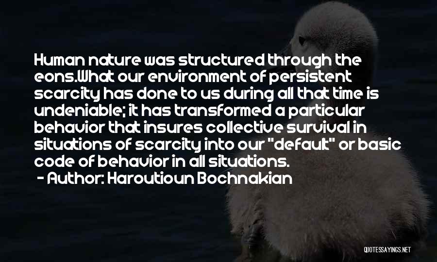 Haroutioun Bochnakian Quotes: Human Nature Was Structured Through The Eons.what Our Environment Of Persistent Scarcity Has Done To Us During All That Time