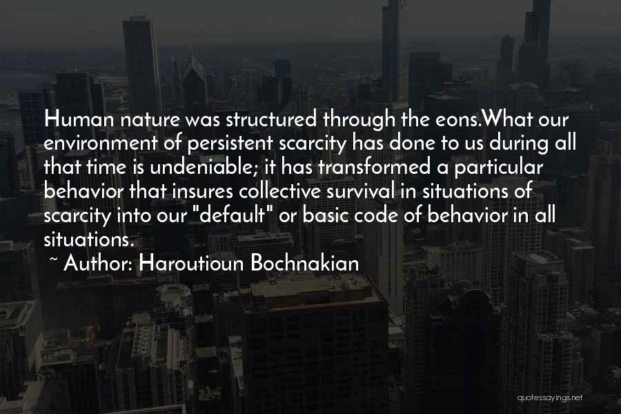 Haroutioun Bochnakian Quotes: Human Nature Was Structured Through The Eons.what Our Environment Of Persistent Scarcity Has Done To Us During All That Time