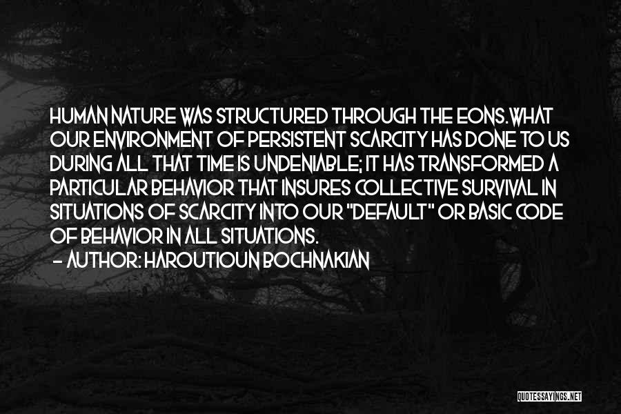 Haroutioun Bochnakian Quotes: Human Nature Was Structured Through The Eons.what Our Environment Of Persistent Scarcity Has Done To Us During All That Time