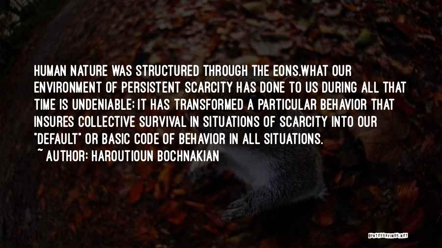 Haroutioun Bochnakian Quotes: Human Nature Was Structured Through The Eons.what Our Environment Of Persistent Scarcity Has Done To Us During All That Time