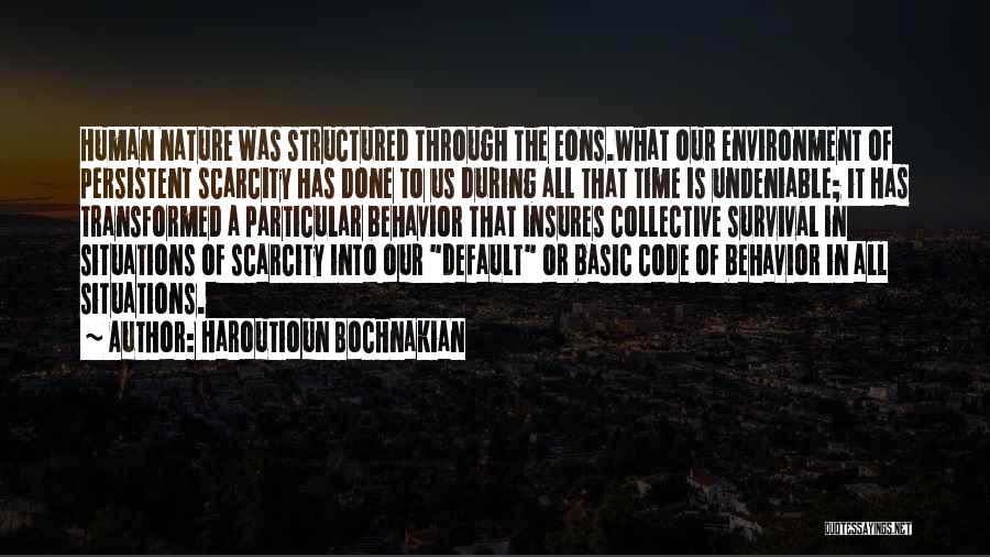 Haroutioun Bochnakian Quotes: Human Nature Was Structured Through The Eons.what Our Environment Of Persistent Scarcity Has Done To Us During All That Time