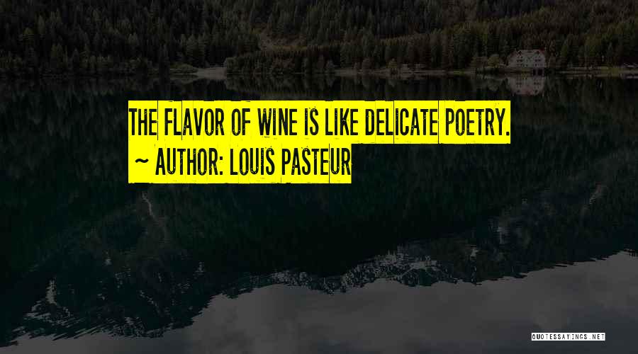 Louis Pasteur Quotes: The Flavor Of Wine Is Like Delicate Poetry.