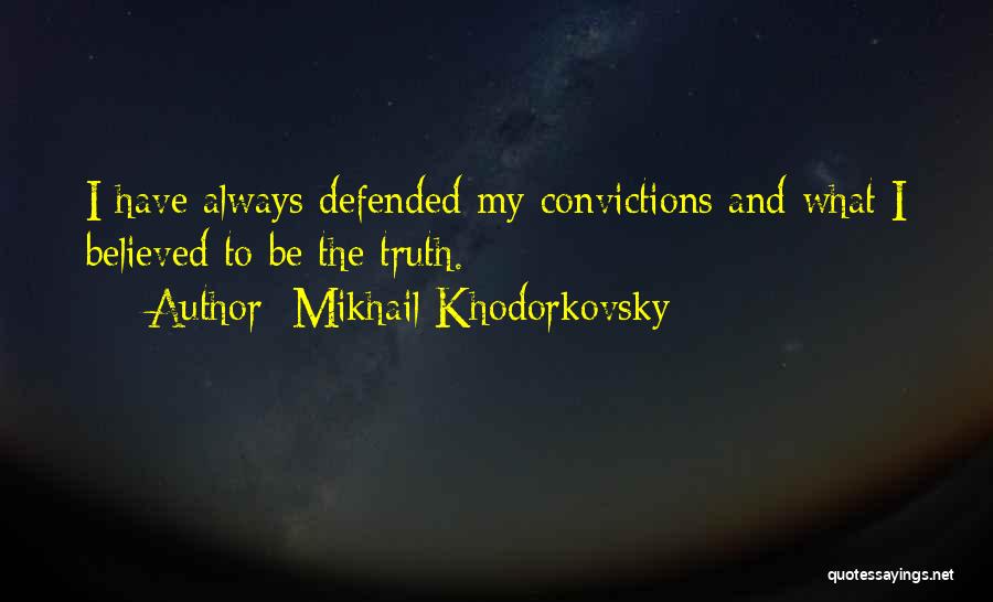 Mikhail Khodorkovsky Quotes: I Have Always Defended My Convictions And What I Believed To Be The Truth.