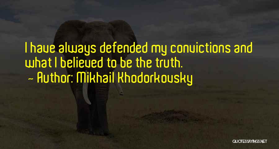 Mikhail Khodorkovsky Quotes: I Have Always Defended My Convictions And What I Believed To Be The Truth.