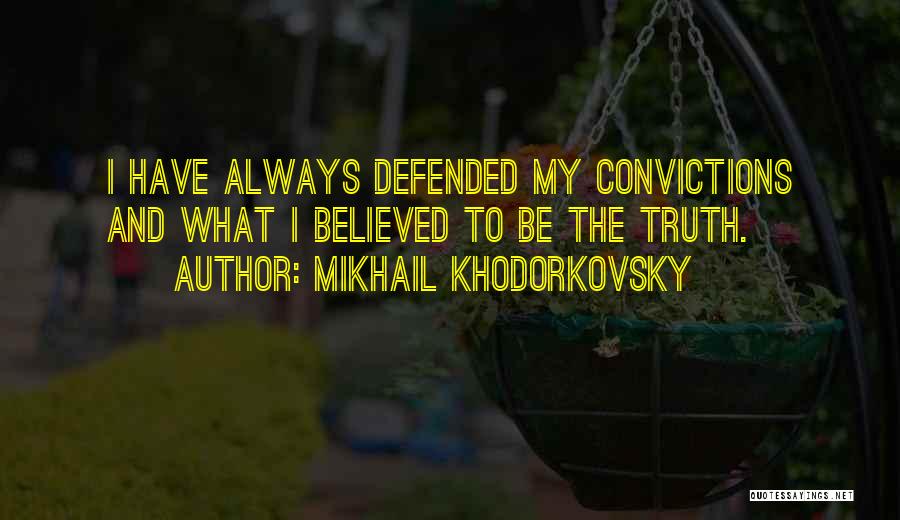 Mikhail Khodorkovsky Quotes: I Have Always Defended My Convictions And What I Believed To Be The Truth.