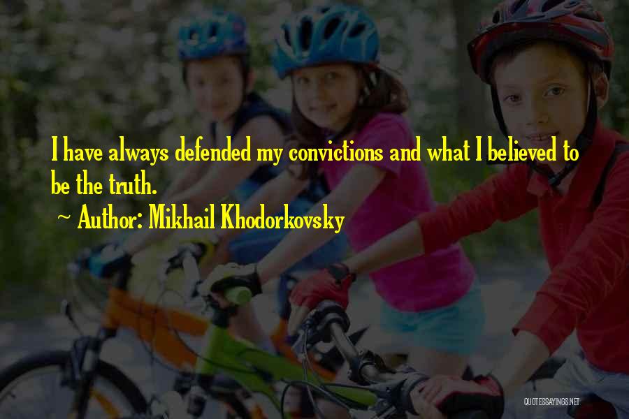 Mikhail Khodorkovsky Quotes: I Have Always Defended My Convictions And What I Believed To Be The Truth.