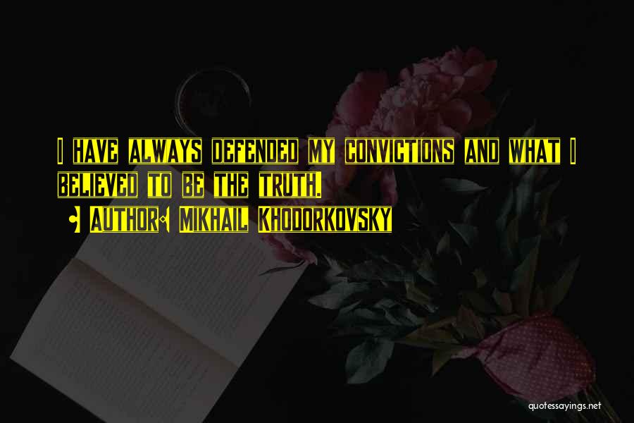 Mikhail Khodorkovsky Quotes: I Have Always Defended My Convictions And What I Believed To Be The Truth.