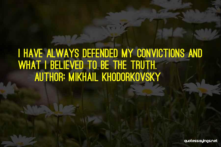 Mikhail Khodorkovsky Quotes: I Have Always Defended My Convictions And What I Believed To Be The Truth.