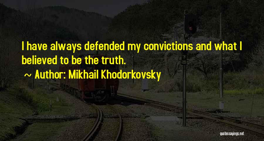 Mikhail Khodorkovsky Quotes: I Have Always Defended My Convictions And What I Believed To Be The Truth.