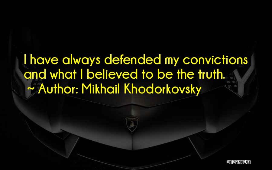 Mikhail Khodorkovsky Quotes: I Have Always Defended My Convictions And What I Believed To Be The Truth.