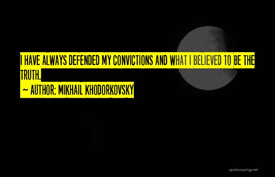 Mikhail Khodorkovsky Quotes: I Have Always Defended My Convictions And What I Believed To Be The Truth.