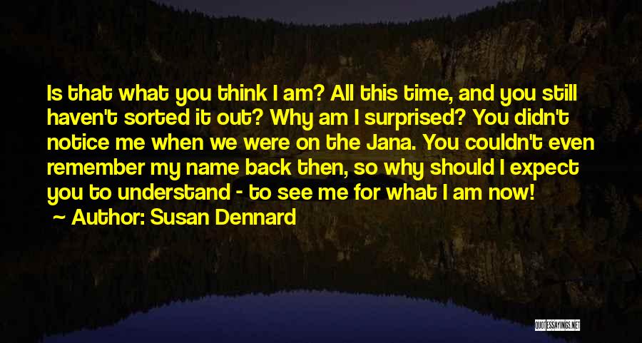 Susan Dennard Quotes: Is That What You Think I Am? All This Time, And You Still Haven't Sorted It Out? Why Am I