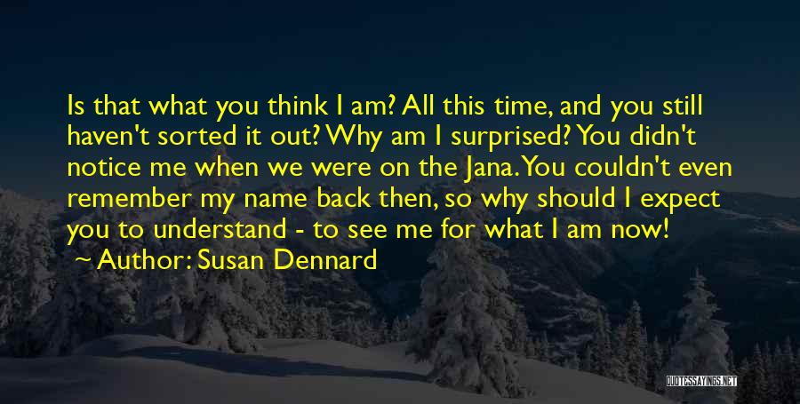 Susan Dennard Quotes: Is That What You Think I Am? All This Time, And You Still Haven't Sorted It Out? Why Am I