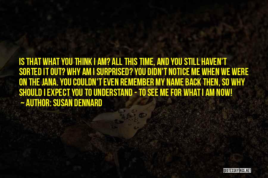 Susan Dennard Quotes: Is That What You Think I Am? All This Time, And You Still Haven't Sorted It Out? Why Am I