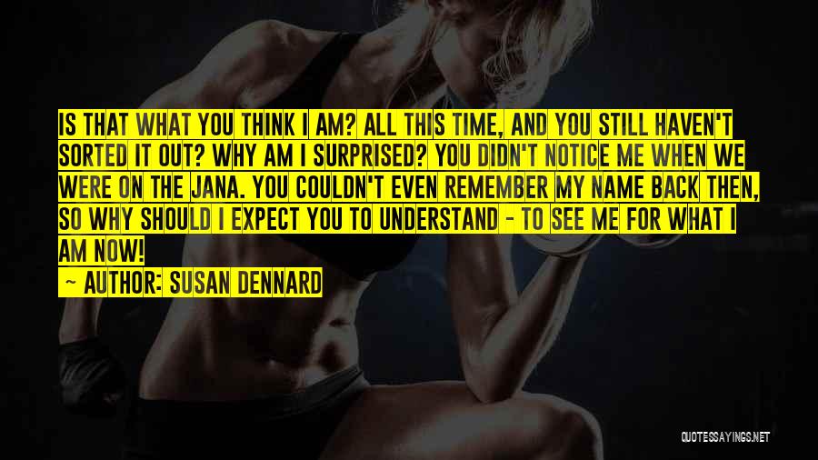 Susan Dennard Quotes: Is That What You Think I Am? All This Time, And You Still Haven't Sorted It Out? Why Am I