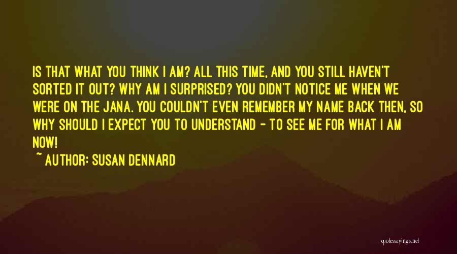 Susan Dennard Quotes: Is That What You Think I Am? All This Time, And You Still Haven't Sorted It Out? Why Am I