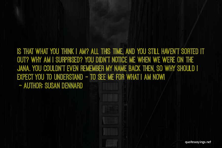 Susan Dennard Quotes: Is That What You Think I Am? All This Time, And You Still Haven't Sorted It Out? Why Am I