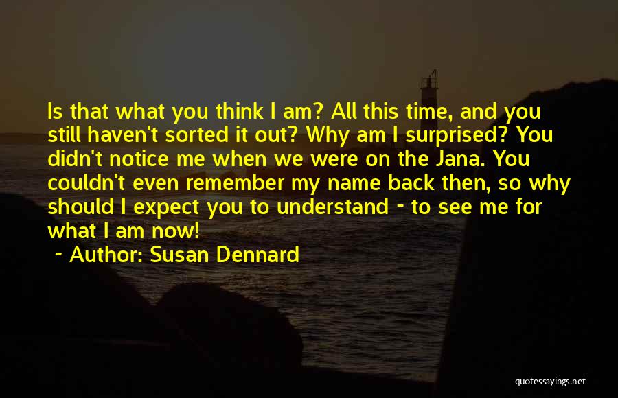 Susan Dennard Quotes: Is That What You Think I Am? All This Time, And You Still Haven't Sorted It Out? Why Am I