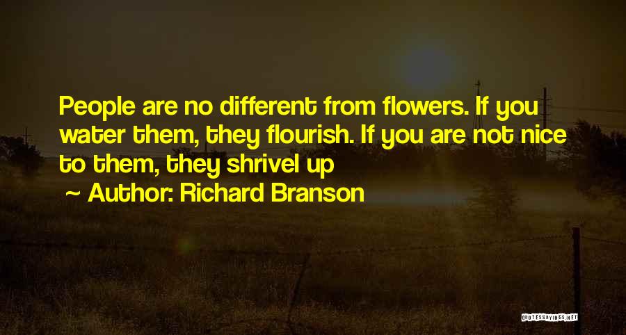 Richard Branson Quotes: People Are No Different From Flowers. If You Water Them, They Flourish. If You Are Not Nice To Them, They