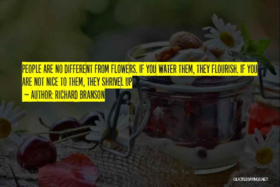 Richard Branson Quotes: People Are No Different From Flowers. If You Water Them, They Flourish. If You Are Not Nice To Them, They