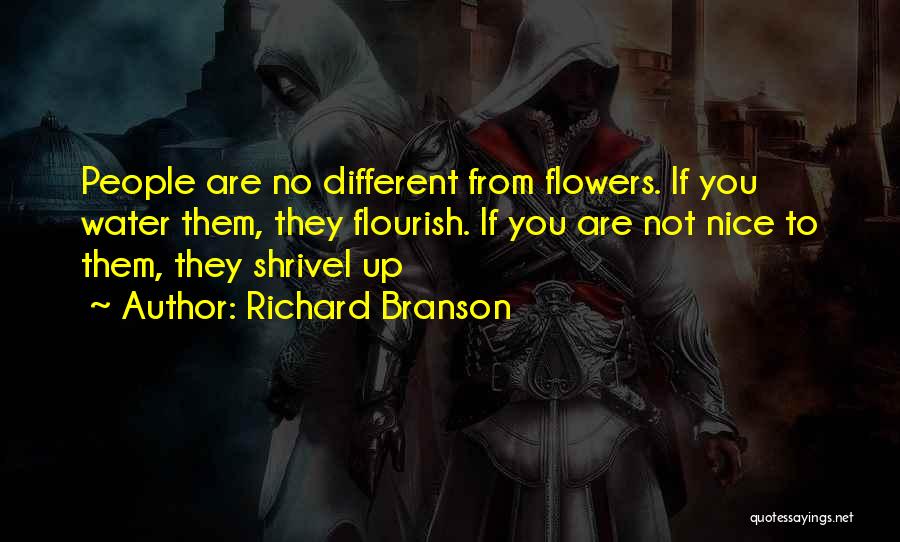 Richard Branson Quotes: People Are No Different From Flowers. If You Water Them, They Flourish. If You Are Not Nice To Them, They