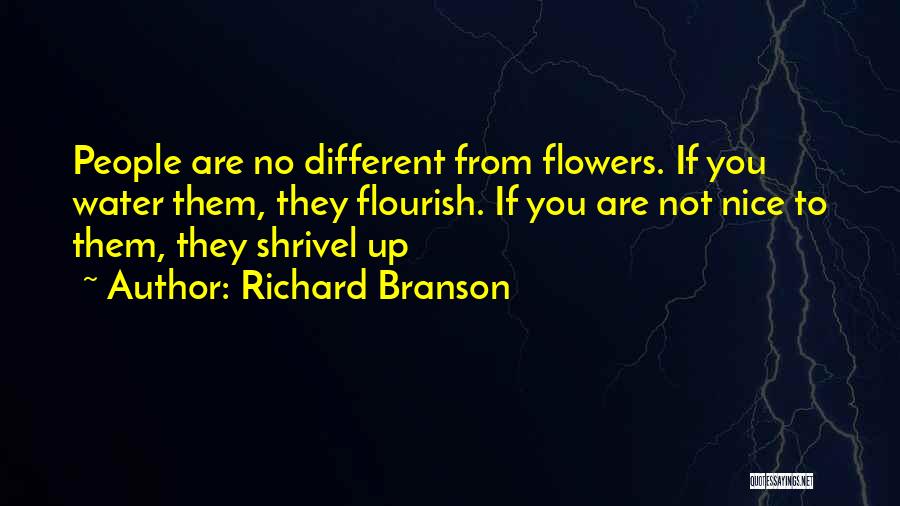 Richard Branson Quotes: People Are No Different From Flowers. If You Water Them, They Flourish. If You Are Not Nice To Them, They