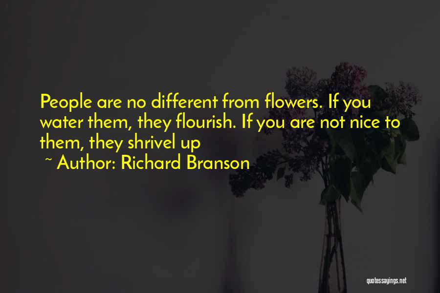 Richard Branson Quotes: People Are No Different From Flowers. If You Water Them, They Flourish. If You Are Not Nice To Them, They