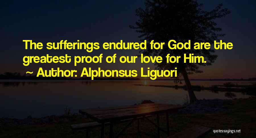 Alphonsus Liguori Quotes: The Sufferings Endured For God Are The Greatest Proof Of Our Love For Him.