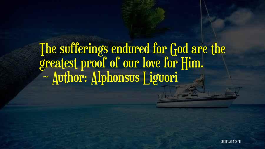 Alphonsus Liguori Quotes: The Sufferings Endured For God Are The Greatest Proof Of Our Love For Him.