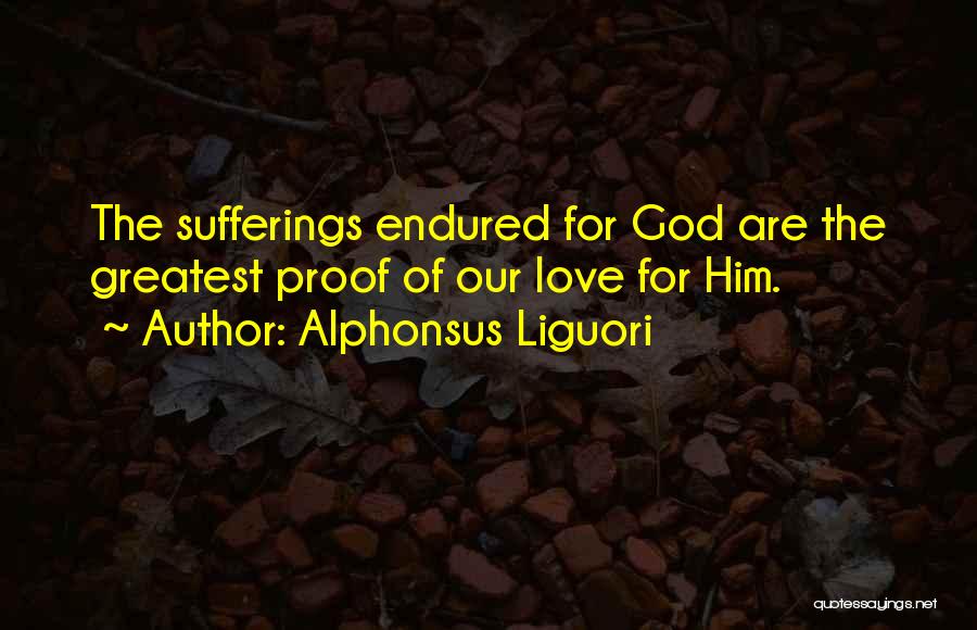 Alphonsus Liguori Quotes: The Sufferings Endured For God Are The Greatest Proof Of Our Love For Him.