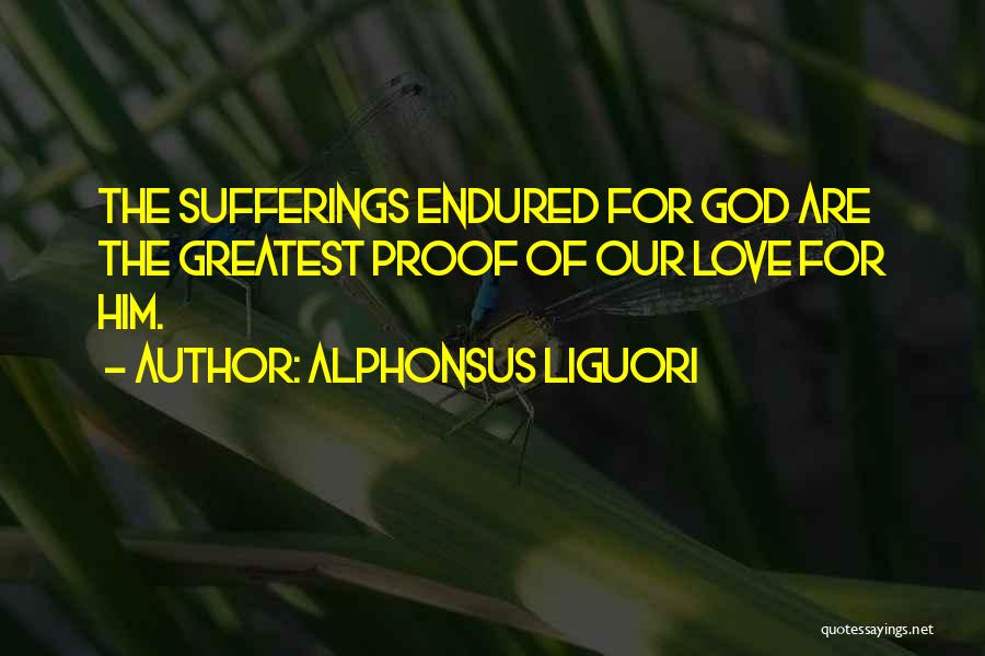 Alphonsus Liguori Quotes: The Sufferings Endured For God Are The Greatest Proof Of Our Love For Him.