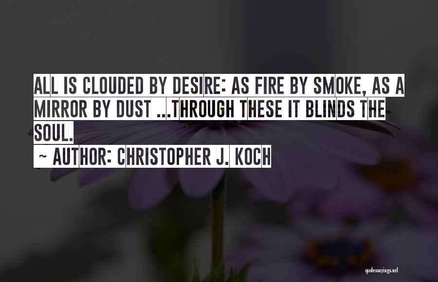 Christopher J. Koch Quotes: All Is Clouded By Desire: As Fire By Smoke, As A Mirror By Dust ...through These It Blinds The Soul.