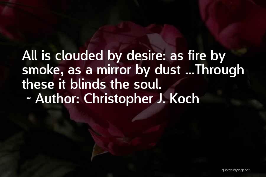 Christopher J. Koch Quotes: All Is Clouded By Desire: As Fire By Smoke, As A Mirror By Dust ...through These It Blinds The Soul.