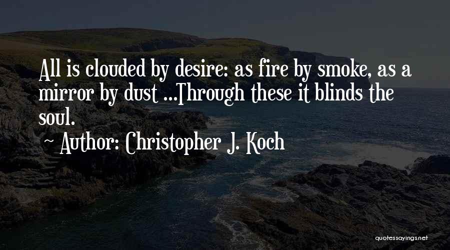 Christopher J. Koch Quotes: All Is Clouded By Desire: As Fire By Smoke, As A Mirror By Dust ...through These It Blinds The Soul.