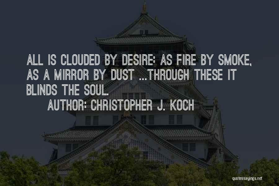 Christopher J. Koch Quotes: All Is Clouded By Desire: As Fire By Smoke, As A Mirror By Dust ...through These It Blinds The Soul.