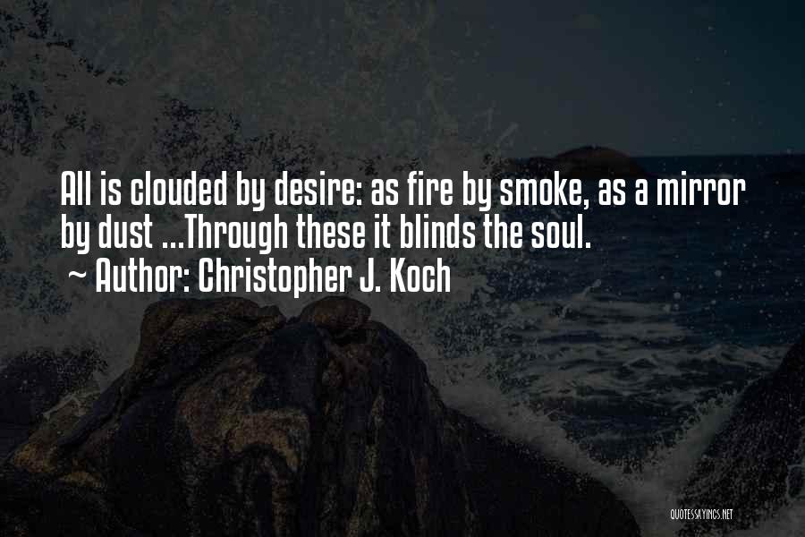 Christopher J. Koch Quotes: All Is Clouded By Desire: As Fire By Smoke, As A Mirror By Dust ...through These It Blinds The Soul.