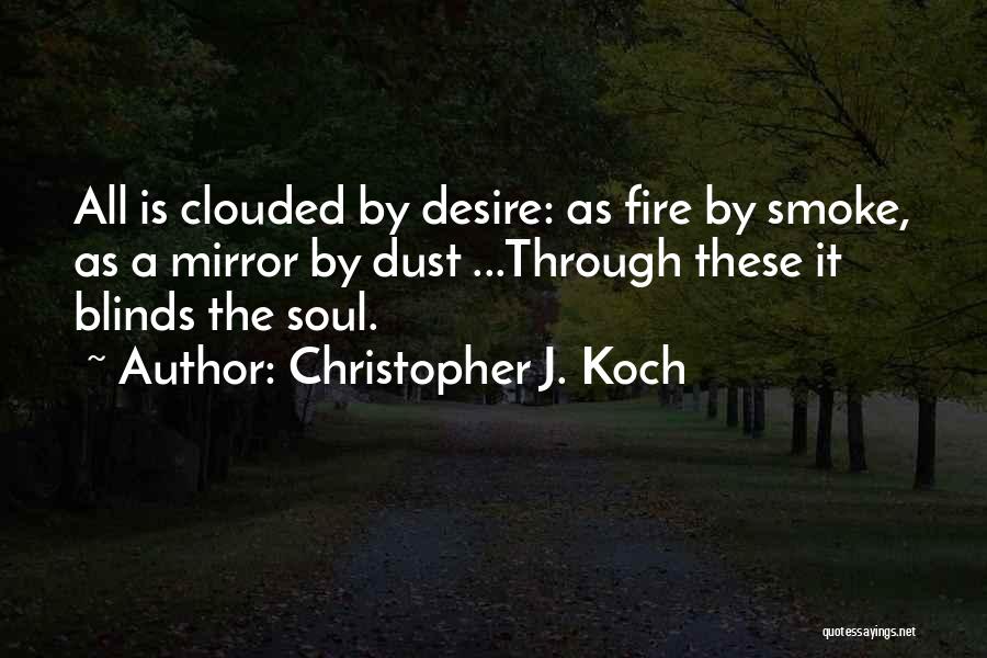 Christopher J. Koch Quotes: All Is Clouded By Desire: As Fire By Smoke, As A Mirror By Dust ...through These It Blinds The Soul.