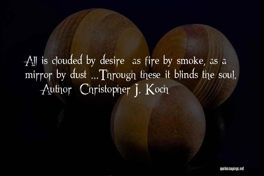 Christopher J. Koch Quotes: All Is Clouded By Desire: As Fire By Smoke, As A Mirror By Dust ...through These It Blinds The Soul.